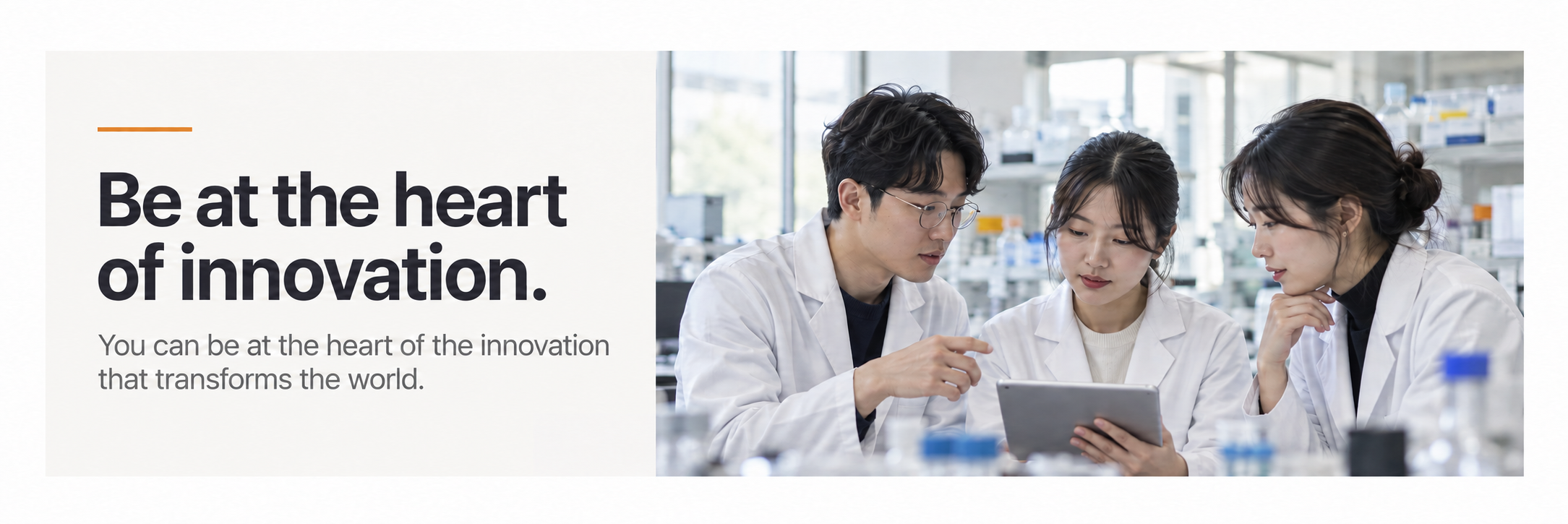 Be at the heart of innovation. You can be at the heart of the innovation that transforms the world.